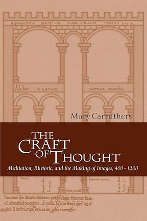 The Craft of Thought: Meditation, Rhetoric, and the Making of Images, 400–1200 (Cambridge Studies in Medieval Literature, Series Number 34)