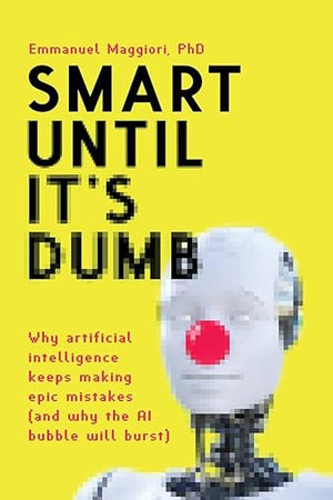 Smart Until It's Dumb: Why artificial intelligence keeps making epic mistakes (and why the AI bubble will burst)