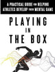 Playing in the Box: A Practical Guide for Helping Athletes Develop Their Mental Game