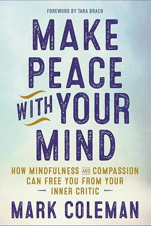Make Peace with Your Mind: How Mindfulness and Compassion Can Free You from Your Inner Critic