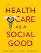 Health Care as a Social Good: Religious Values and American Democracy