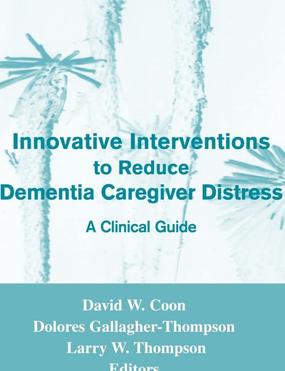 Innovative Interventions To Reduce Dementia Caregiver Distress: A Clinical Guide