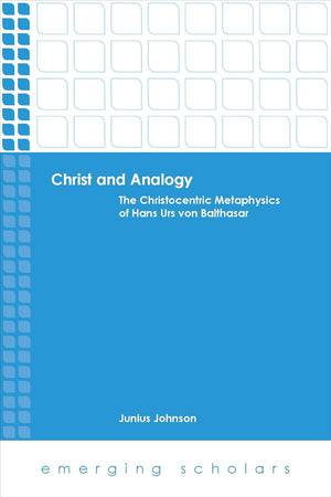 Christ and Analogy: The Christocentric Metaphysics of Hans Urs von Balthasar (Emerging Scholars)