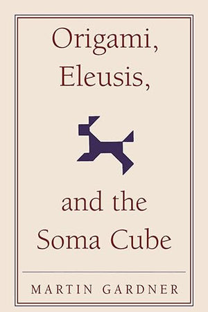 Origami, Eleusis, and the Soma Cube: Martin Gardner's Mathematical Diversions (The New Martin Gardner Mathematical Library, Series Number 2)