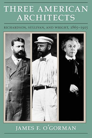 Three American Architects: Richardson, Sullivan, and Wright, 1865-1915