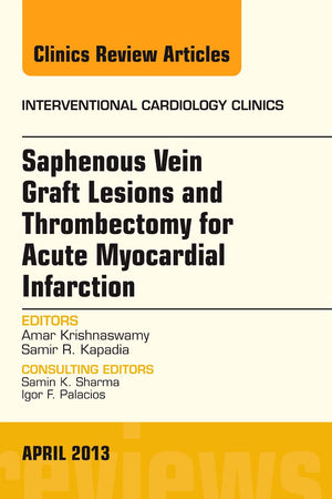 Saphenous Vein Graft Lesions and Thrombectomy for Acute Myocardial Infarction, An Issue of Interventional Cardiology Clinics (Volume 2-2) (The Clinics: Internal Medicine, Volume 2-2)