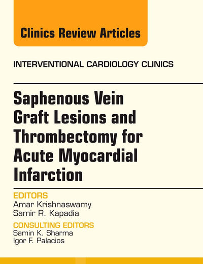 Saphenous Vein Graft Lesions and Thrombectomy for Acute Myocardial Infarction, An Issue of Interventional Cardiology Clinics (Volume 2-2) (The Clinics: Internal Medicine, Volume 2-2)