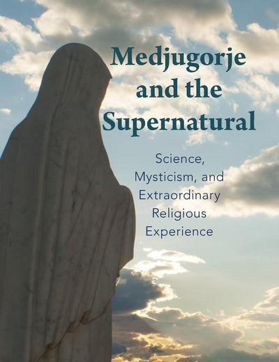 Medjugorje and the Supernatural: Science, Mysticism, and Extraordinary Religious Experience