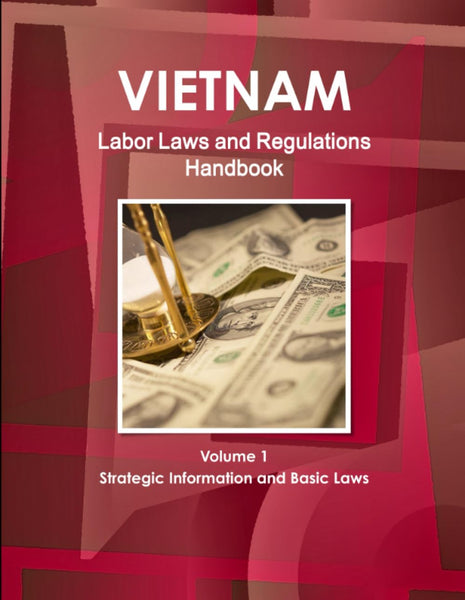 Vietnam Labor Laws and Regulations Handbook Volume 1 Strategic Information and Basic Laws (World Business Law Library)