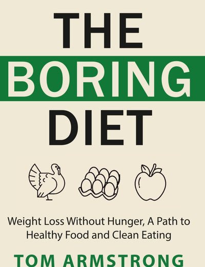 The Boring Diet: Weight Loss Without Hunger, A Path to Healthy Food and Clean Eating