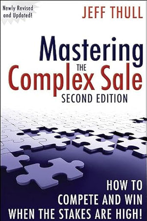 Mastering the Complex Sale: How to Compete and Win When the Stakes are High!