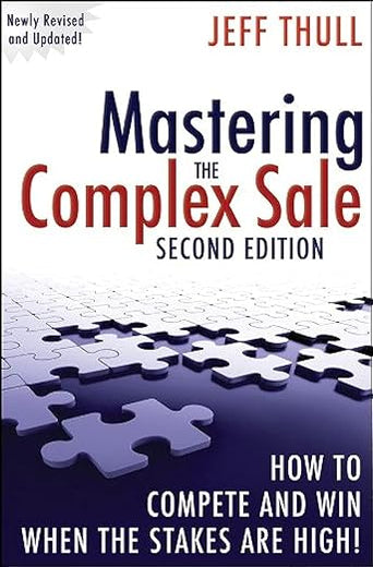 Mastering the Complex Sale: How to Compete and Win When the Stakes are High!