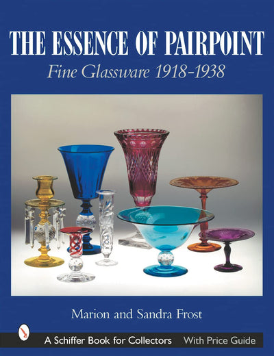 The Essence of Pairpoint: Fine Glassware 1918-1938 (A Schiffer Book for Collectors)