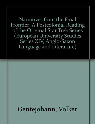 Narratives from the Final Frontier: A Postcolonial Reading of the Original Star Trek Series (European University Studies Series Xiv: Anglo-saxon Language & Literature)
