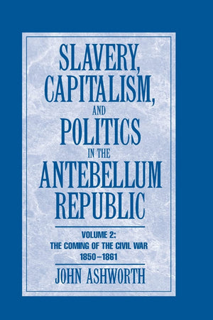 Slavery, Capitalism and Politics in the Antebellum Republic: Volume 2, The Coming of the Civil War, 1850–1861