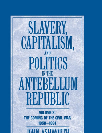 Slavery, Capitalism and Politics in the Antebellum Republic: Volume 2, The Coming of the Civil War, 1850–1861