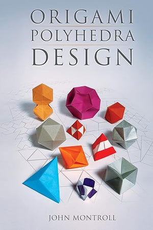 Origami Polyhedra Design (AK Peters/CRC Recreational Mathematics Series)