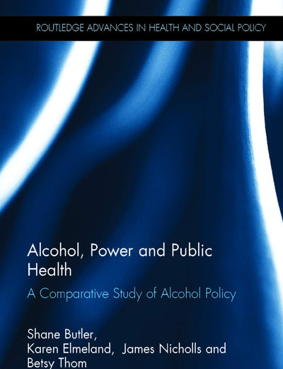 Alcohol, Power and Public Health: A Comparative Study of Alcohol Policy (Routledge Advances in Health and Social Policy)