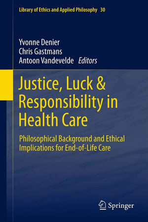 Justice, Luck & Responsibility in Health Care: Philosophical Background and Ethical Implications for End-of-Life Care (Library of Ethics and Applied Philosophy, 30)