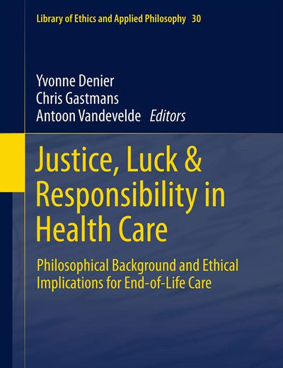 Justice, Luck & Responsibility in Health Care: Philosophical Background and Ethical Implications for End-of-Life Care (Library of Ethics and Applied Philosophy, 30)