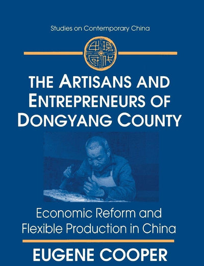 The Artisans and Entrepreneurs of Dongyang County: Economic Reform and Flexible Production in China (Studies on Contemporary China)