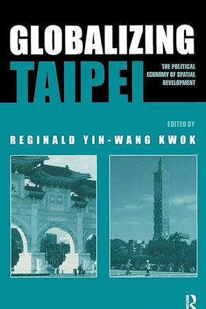 Globalizing Taipei: The Political Economy of Spatial Development (Planning, History and Environment Series)