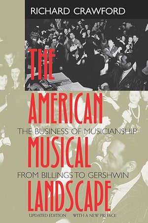 The American Musical Landscape: The Business of Musicianship from Billings to Gershwin, Updated With a New Preface (Ernest Bloch Lectures) (Volume 8)
