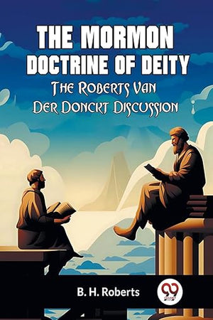 The Mormon Doctrine Of Deity The Roberts-Van Der Donckt Discussion