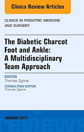 The Diabetic Charcot Foot and Ankle: A Multidisciplinary Team Approach, An Issue of Clinics in Podiatric Medicine and Surgery (Volume 34-1) (The Clinics: Orthopedics, Volume 34-1)