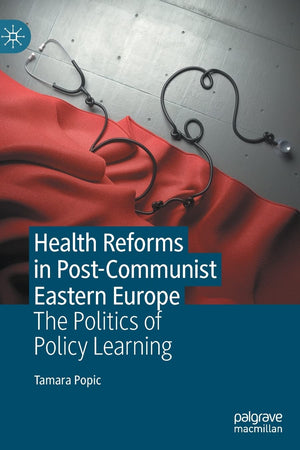 Health Reforms in Post-Communist Eastern Europe: The Politics of Policy Learning