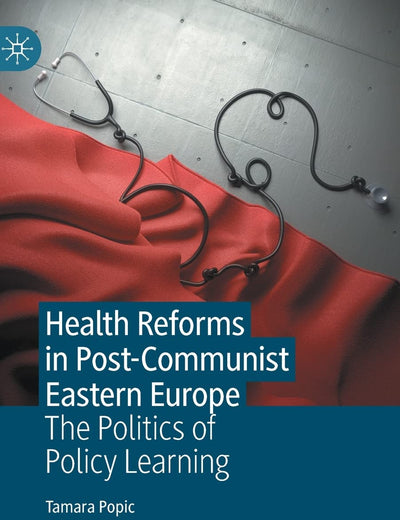 Health Reforms in Post-Communist Eastern Europe: The Politics of Policy Learning