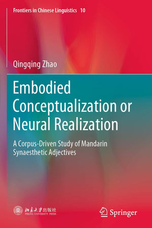 Embodied Conceptualization or Neural Realization: A Corpus-Driven Study of Mandarin Synaesthetic Adjectives (Frontiers in Chinese Linguistics, 10)