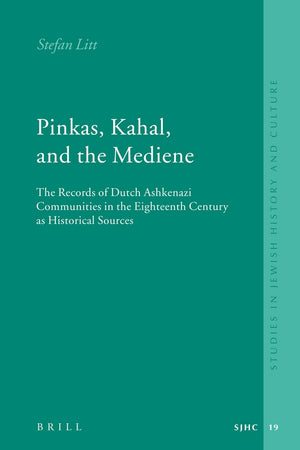Pinkas, Kahal, and the Mediene: The Records of Dutch Ashkenazi Communities in the Eighteenth Century as Historical Sources (Studies in Jewish History and Culture, 19)