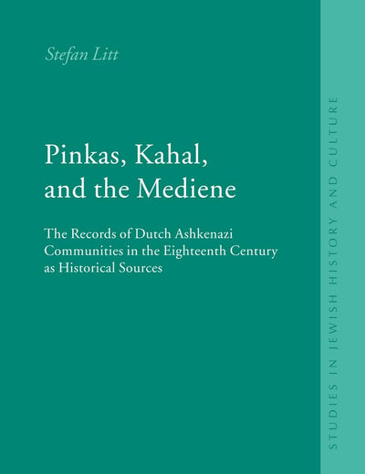 Pinkas, Kahal, and the Mediene: The Records of Dutch Ashkenazi Communities in the Eighteenth Century as Historical Sources (Studies in Jewish History and Culture, 19)