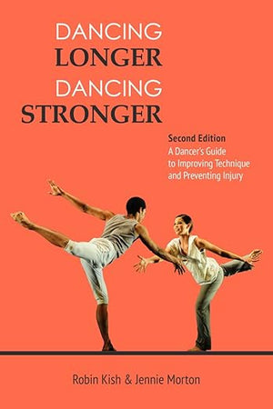 Dancing Longer, Dancing Stronger: A Dancer's Guide to Conditioning, Improving Technique and Preventing Injury