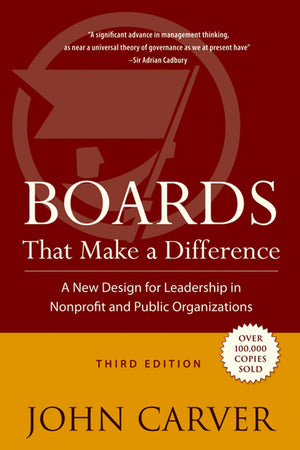 Boards That Make a Difference: A New Design for Leadership in Nonprofit and Public Organizations (J-B Carver Board Governance Series)