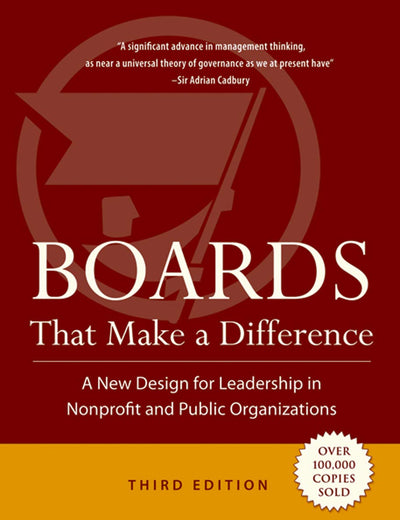 Boards That Make a Difference: A New Design for Leadership in Nonprofit and Public Organizations (J-B Carver Board Governance Series)