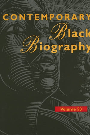 Contemporary Black Biography: Profiles from the International Black Community Volume 53 (Contemporary Black Biography)