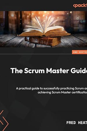 The Scrum Master Guide: A practical guide to successfully practicing Scrum and achieving Scrum Master certifications