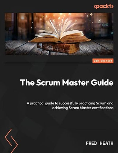 The Scrum Master Guide: A practical guide to successfully practicing Scrum and achieving Scrum Master certifications