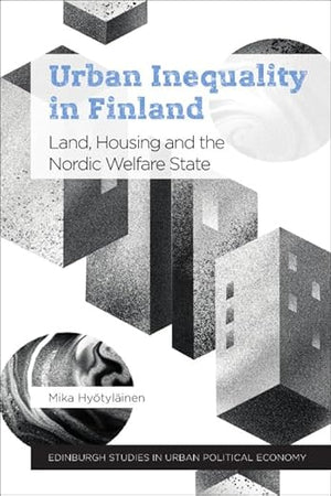 Urban Inequality in Finland: Land, Housing and the Nordic Welfare State (Edinburgh Studies in Urban Political Economy)