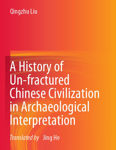 A History of Un-fractured Chinese Civilization in Archaeological Interpretation
