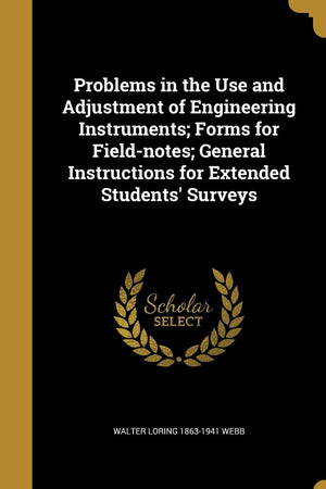 Problems in the Use and Adjustment of Engineering Instruments; Forms for Field-notes; General Instructions for Extended Students' Surveys