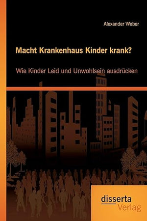 Macht Krankenhaus Kinder krank? Wie Kinder Leid und Unwohlsein ausdrücken (German Edition)