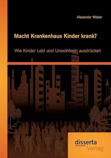 Macht Krankenhaus Kinder krank? Wie Kinder Leid und Unwohlsein ausdrücken (German Edition)