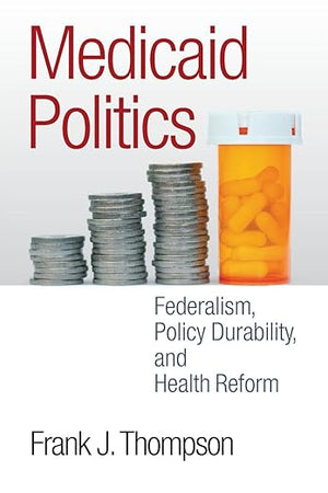 Medicaid Politics: Federalism, Policy Durability, and Health Reform (American Government and Public Policy)