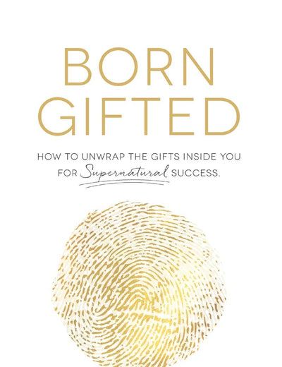 Born Gifted: How to Unwrap the Gifts Inside You for Supernatural Success!