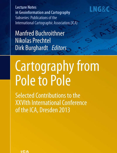 Cartography from Pole to Pole: Selected Contributions to the XXVIth International Conference of the ICA, Dresden 2013 (Lecture Notes in Geoinformation and Cartography)