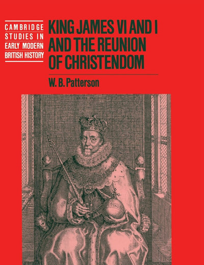King James VI and I and the Reunion of Christendom (Cambridge Studies in Early Modern British History)