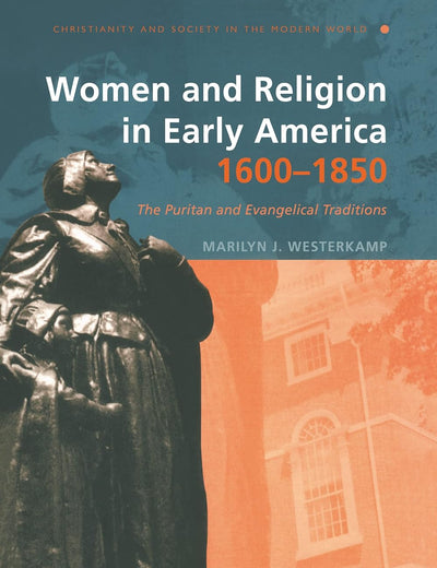 Women and Religion in Early America,1600-1850: The Puritan and Evangelical Traditions (Christianity and Society in the Modern World) (Volume 0)